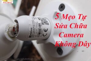 5 Mẹo Tự Sửa Chữa Camera Không Dây Tại Nhà Dễ Hiểu Nhất