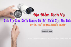 Tìm Hiểu Dịch Vụ Sửa Chữa Camera Giá Rẻ Nhất Tại Phú Bình Camera