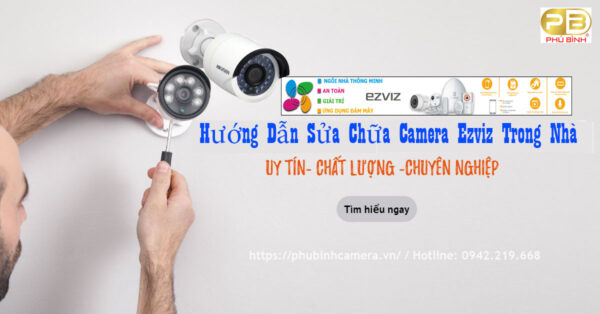 Hướng Dẫn Sửa Chữa Camera Ezviz Trong Nhà Chi Tiết Nhất của Phú Bình