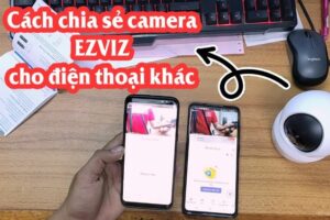 2 cách chia sẻ camera ezviz cho điện thoại khác nhanh nhất [2023]