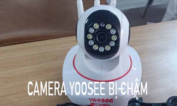 camera yoosee bị chậm